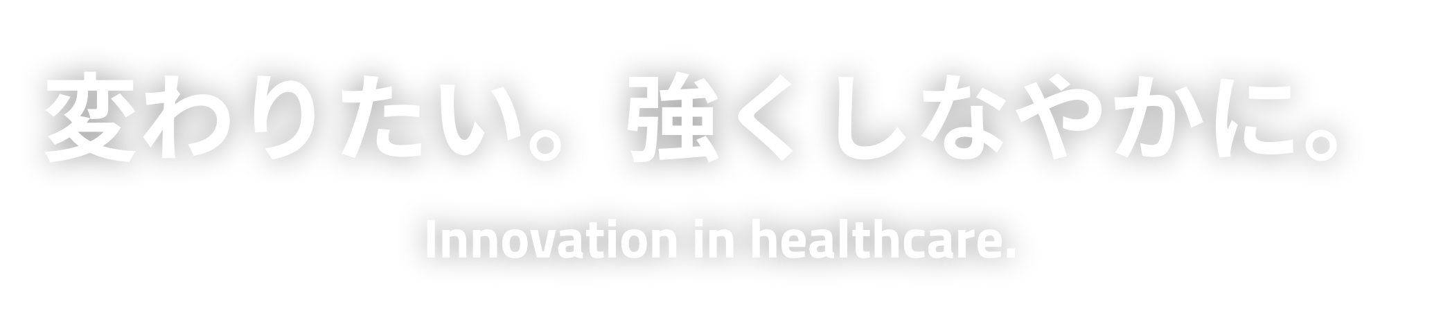 変わりたい。強くしなやかに。Innovation in healthcare.